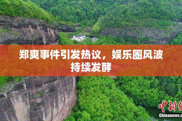 郑爽事件引发热议，娱乐圈风波持续发酵