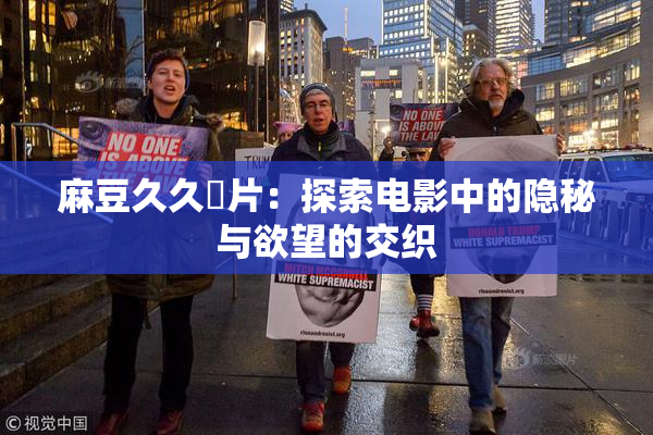麻豆久久婬片：探索电影中的隐秘与欲望的交织