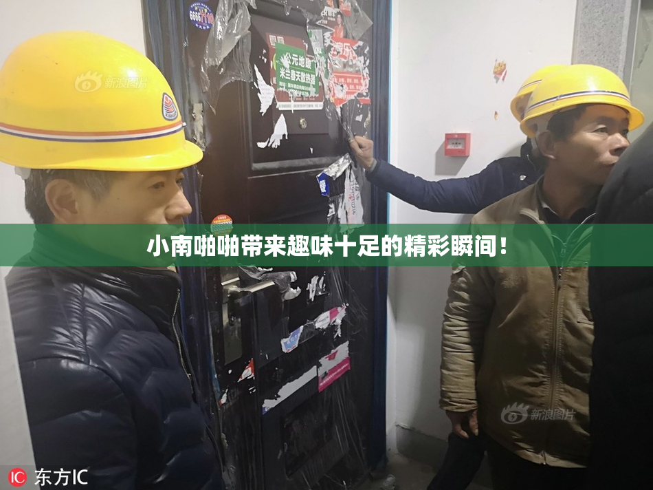 小南啪啪带来趣味十足的精彩瞬间！