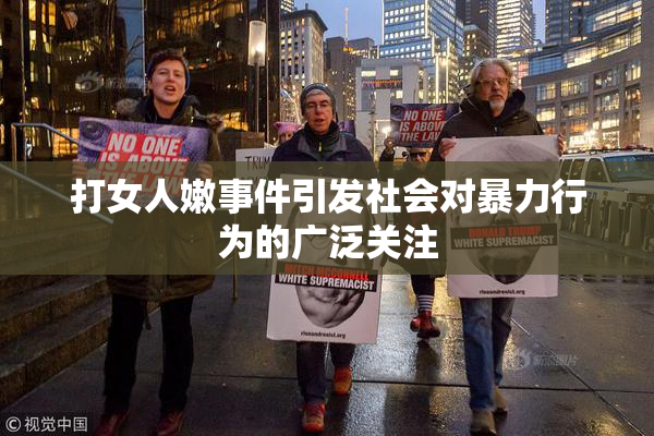 打女人嫩事件引发社会对暴力行为的广泛关注
