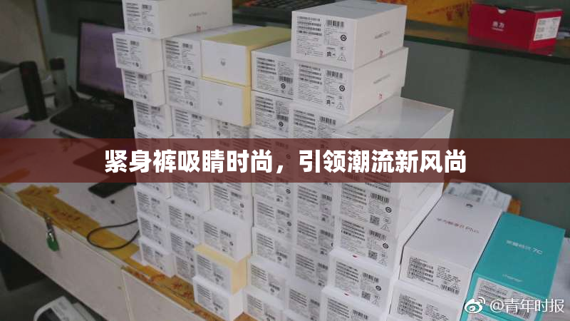 紧身裤吸睛时尚，引领潮流新风尚