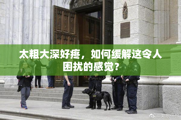 太粗大深好疼，如何缓解这令人困扰的感觉？