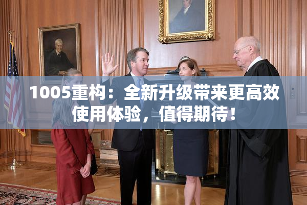 1005重构：全新升级带来更高效使用体验，值得期待！