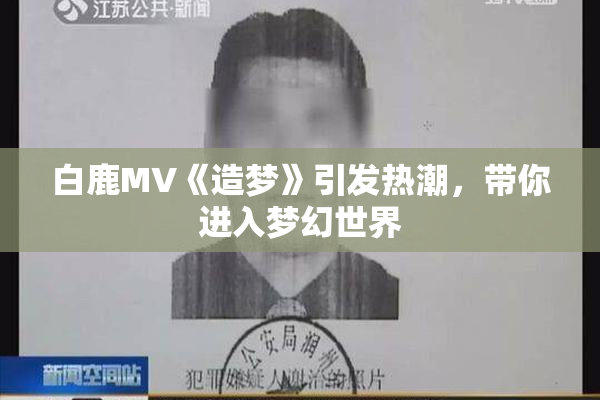 白鹿MV《造梦》引发热潮，带你进入梦幻世界