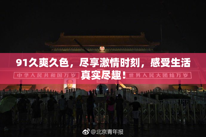 91久爽久色，尽享激情时刻，感受生活真实尽趣！