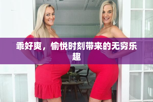 乖好爽，愉悦时刻带来的无穷乐趣