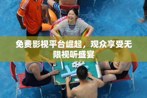 免费影视平台崛起，观众享受无限视听盛宴