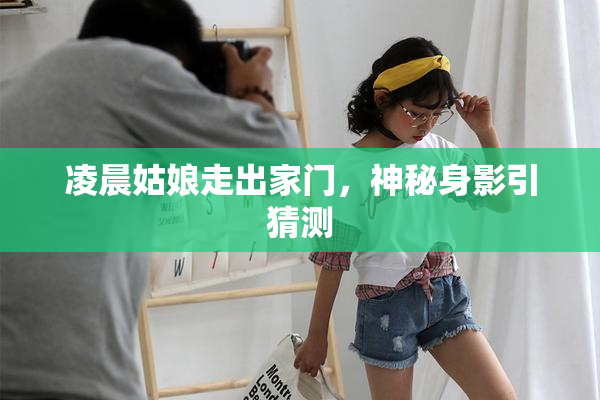 凌晨姑娘走出家门，神秘身影引猜测