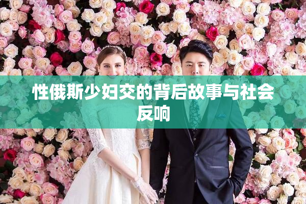 性俄斯少妇交的背后故事与社会反响