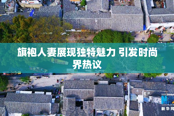 旗袍人妻展现独特魅力 引发时尚界热议