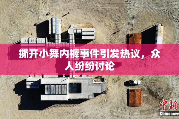 撕开小舞内裤事件引发热议，众人纷纷讨论