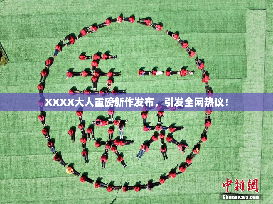 XXXX大人重磅新作发布，引发全网热议！