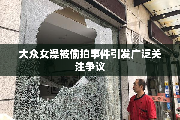 大众女澡被偷拍事件引发广泛关注争议