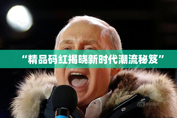 “精品码红揭晓新时代潮流秘笈”