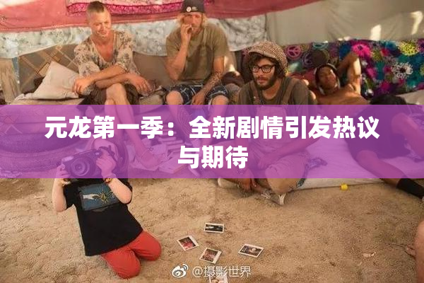 元龙第一季：全新剧情引发热议与期待
