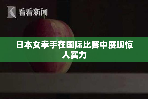 日本女拳手在国际比赛中展现惊人实力