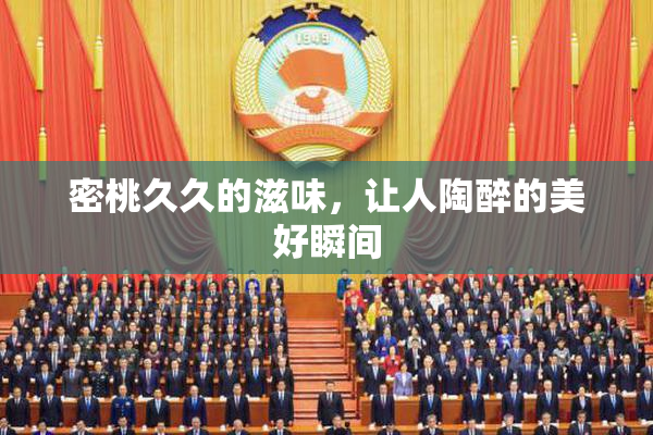 密桃久久的滋味，让人陶醉的美好瞬间
