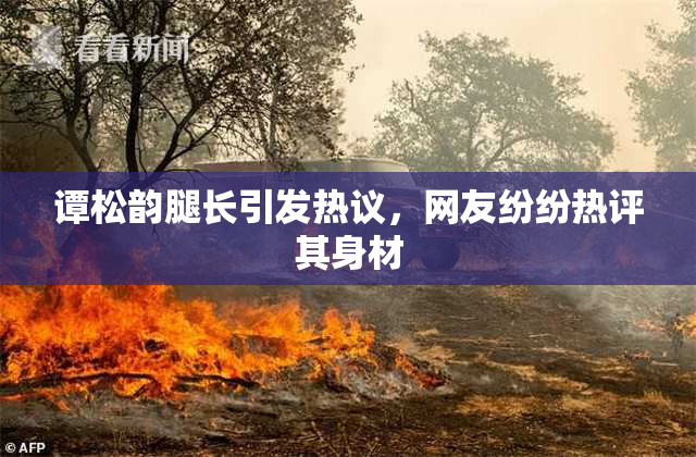 谭松韵腿长引发热议，网友纷纷热评其身材