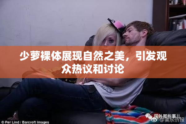 少萝裸体展现自然之美，引发观众热议和讨论