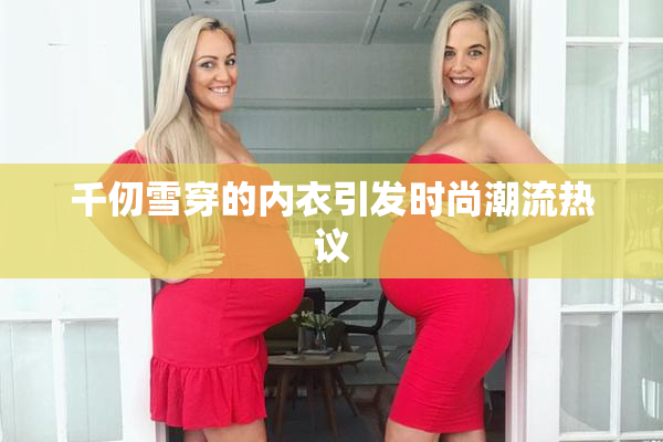 千仞雪穿的内衣引发时尚潮流热议