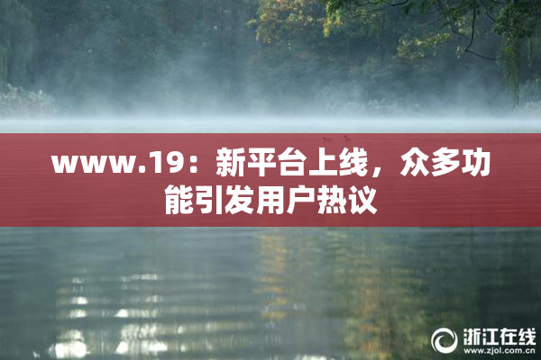 www.19：新平台上线，众多功能引发用户热议