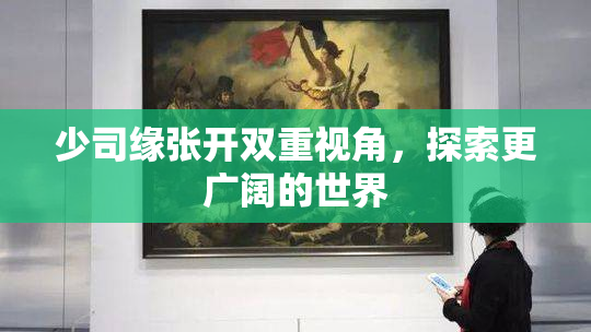 少司缘张开双重视角，探索更广阔的世界