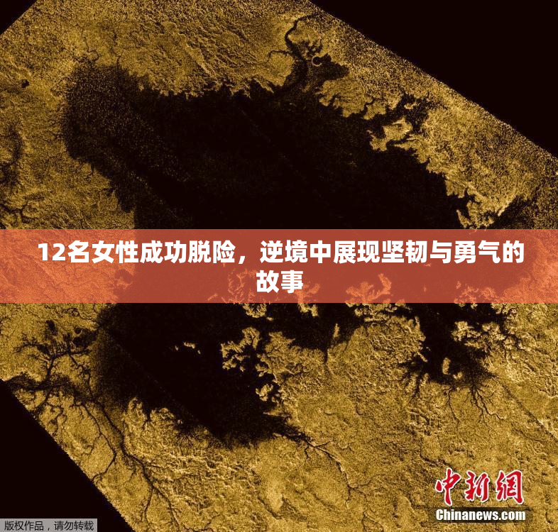12名女性成功脱险，逆境中展现坚韧与勇气的故事