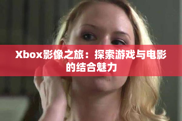 Xbox影像之旅：探索游戏与电影的结合魅力