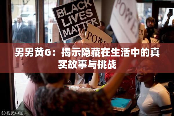 男男黄G：揭示隐藏在生活中的真实故事与挑战