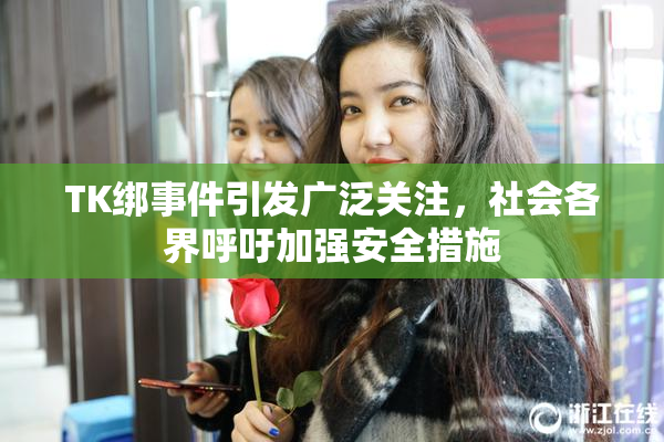 TK绑事件引发广泛关注，社会各界呼吁加强安全措施