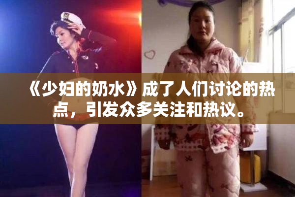 《少妇的奶水》成了人们讨论的热点，引发众多关注和热议。