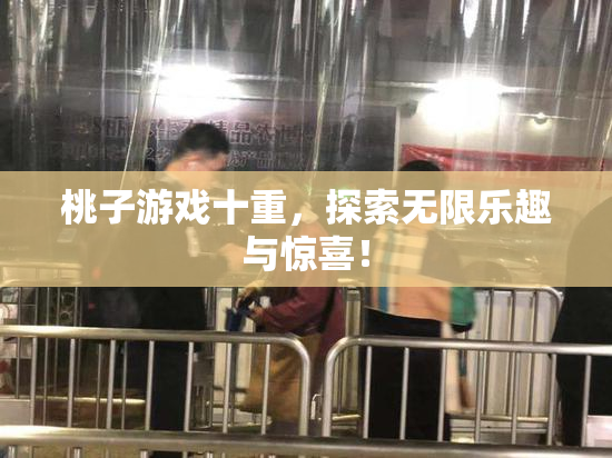 桃子游戏十重，探索无限乐趣与惊喜！