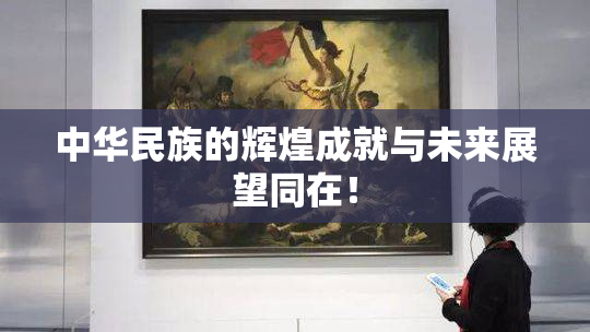 中华民族的辉煌成就与未来展望同在！