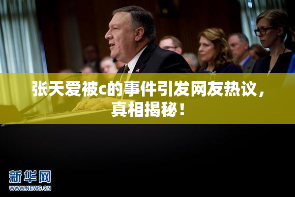 张天爱被c的事件引发网友热议，真相揭秘！