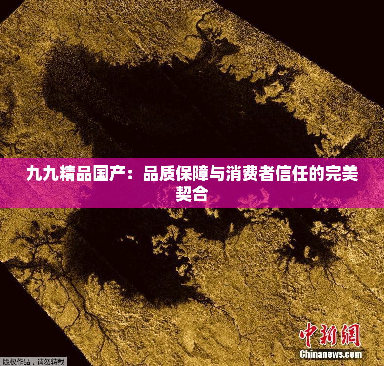 九九精品国产：品质保障与消费者信任的完美契合