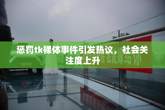 惩罚tk裸体事件引发热议，社会关注度上升