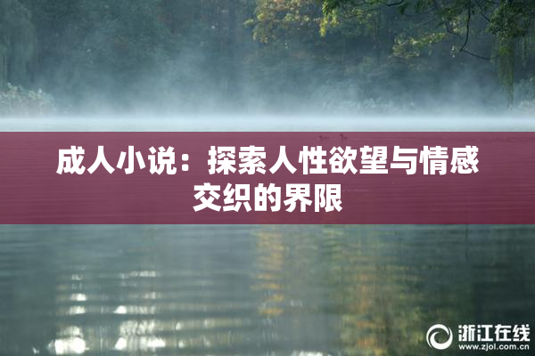 成人小说：探索人性欲望与情感交织的界限