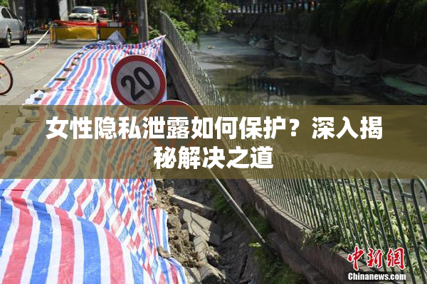 女性隐私泄露如何保护？深入揭秘解决之道