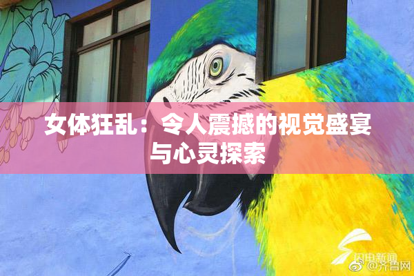 女体狂乱：令人震撼的视觉盛宴与心灵探索