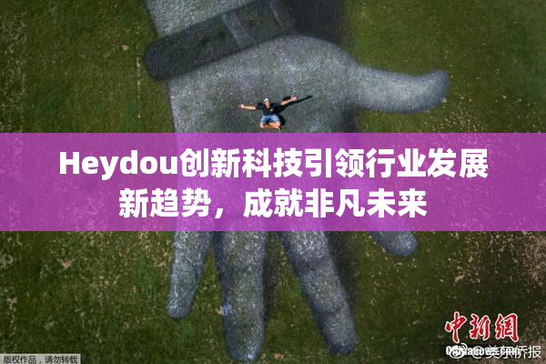 Heydou创新科技引领行业发展新趋势，成就非凡未来