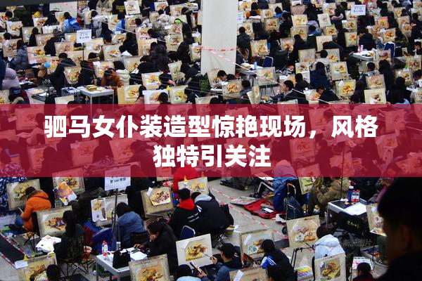 驷马女仆装造型惊艳现场，风格独特引关注