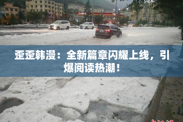 歪歪韩漫：全新篇章闪耀上线，引爆阅读热潮！