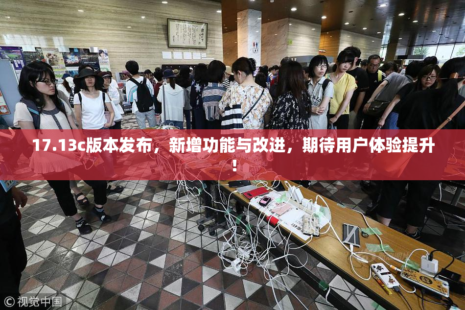 17.13c版本发布，新增功能与改进，期待用户体验提升！