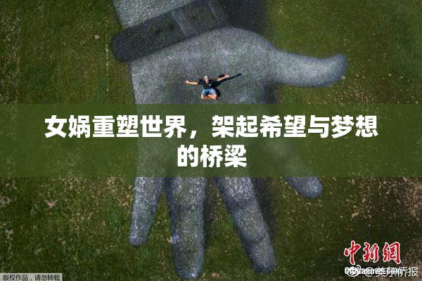 女娲重塑世界，架起希望与梦想的桥梁
