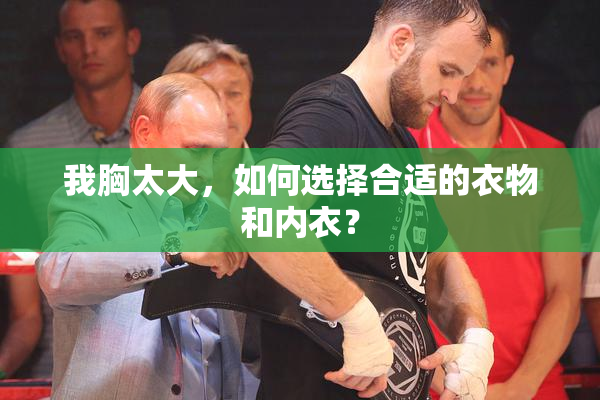 我胸太大，如何选择合适的衣物和内衣？