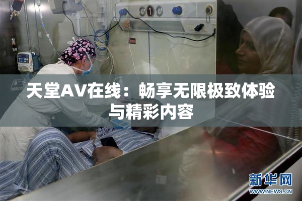 天堂A∨在线：畅享无限极致体验与精彩内容