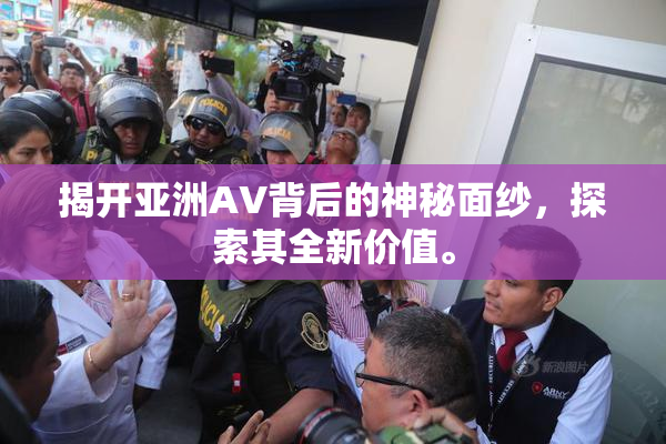 揭开亚洲AV背后的神秘面纱，探索其全新价值。