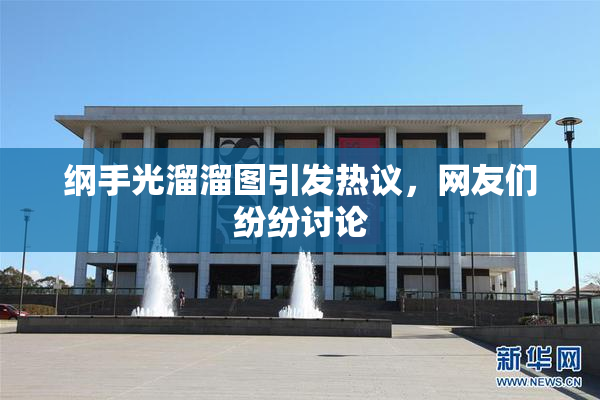 纲手光溜溜图引发热议，网友们纷纷讨论