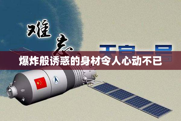 爆炸般诱惑的身材令人心动不已