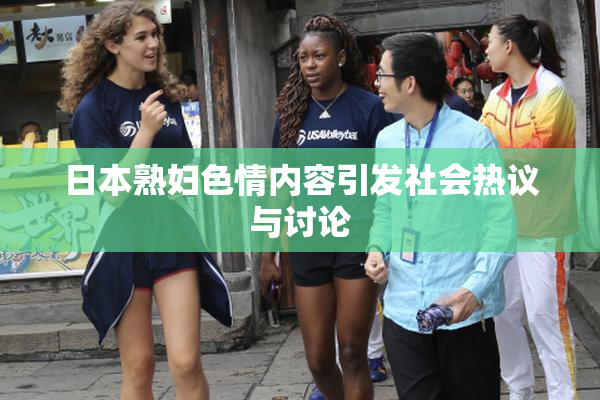 日本熟妇色情内容引发社会热议与讨论